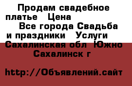 Продам свадебное платье › Цена ­ 18.000-20.000 - Все города Свадьба и праздники » Услуги   . Сахалинская обл.,Южно-Сахалинск г.